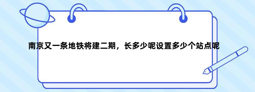 南京又一条地铁将建二期，长多少呢设置多少个站点呢