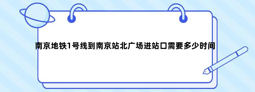南京地铁1号线到南京站北广场进站口需要多少时间