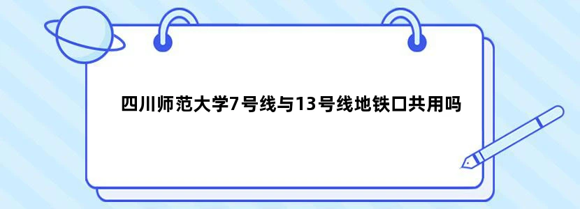 四川师范大学7号线与13号线地铁口共用吗