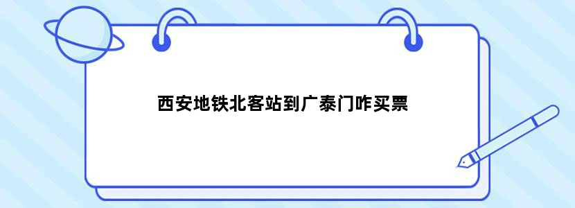 西安地铁北客站到广泰门咋买票