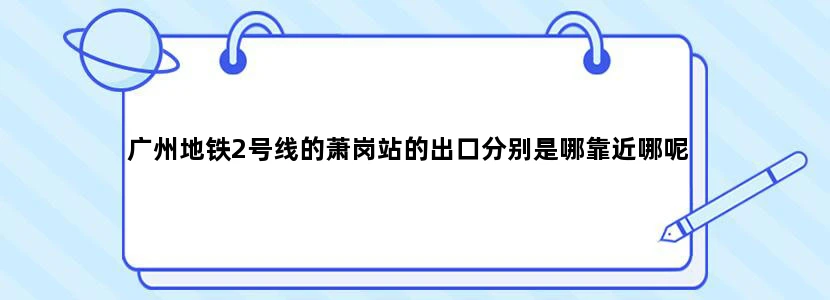 广州地铁2号线的萧岗站的出口分别是哪靠近哪呢
