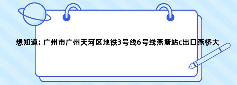 想知道: 广州市广州天河区地铁3号线6号线燕塘站c出口燕桥大厦在哪