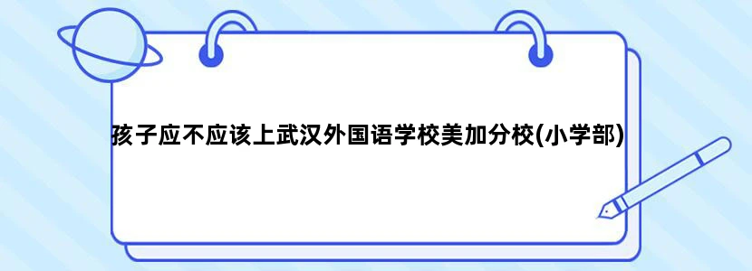 孩子应不应该上武汉外国语学校美加分校(小学部)