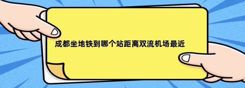 成都坐地铁到哪个站距离双流机场最近