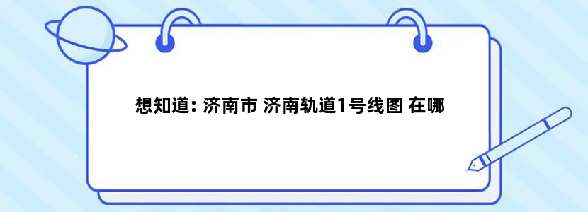 想知道: 济南市 济南轨道1号线图 在哪