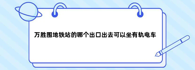 万胜围地铁站的哪个出口出去可以坐有轨电车