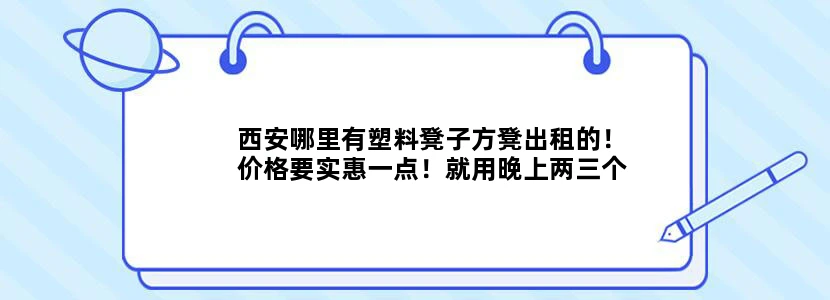西安哪里有塑料凳子方凳出租的！价格要实惠一点！就用晚上两三个小时