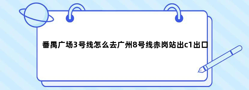 番禺广场3号线怎么去广州8号线赤岗站出c1出口