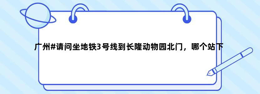 广州#请问坐地铁3号线到长隆动物园北门，哪个站下