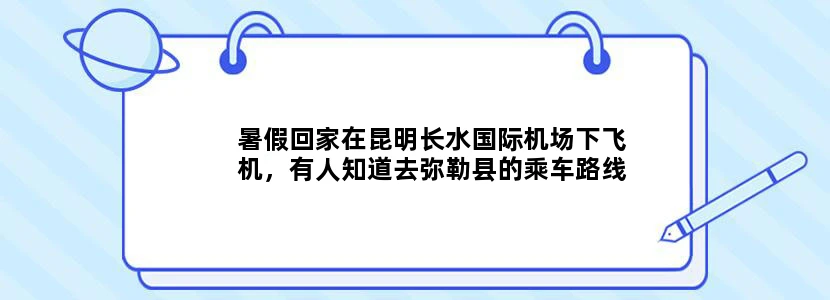 暑假回家在昆明长水国际机场下飞机，有人知道去弥勒县的乘车路线吗