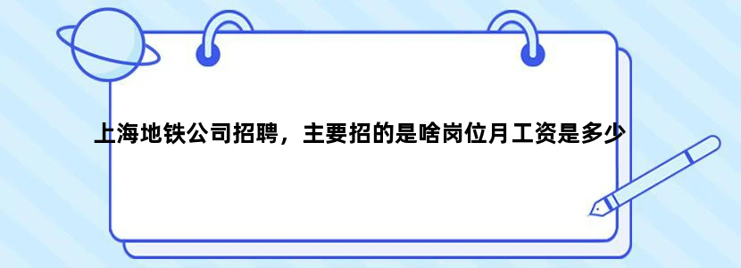 上海地铁公司招聘，主要招的是啥岗位月工资是多少