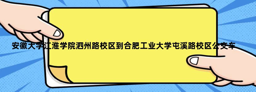安徽大学江淮学院泗州路校区到合肥工业大学屯溪路校区公交车