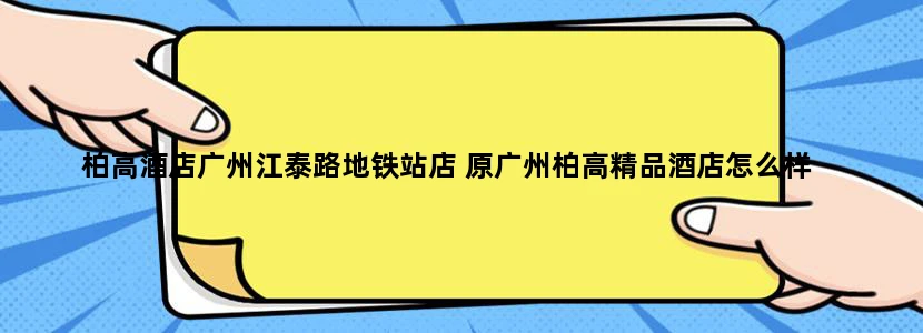 柏高酒店广州江泰路地铁站店 原广州柏高精品酒店怎么样