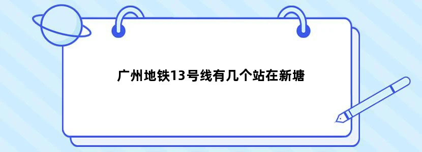 广州地铁13号线有几个站在新塘
