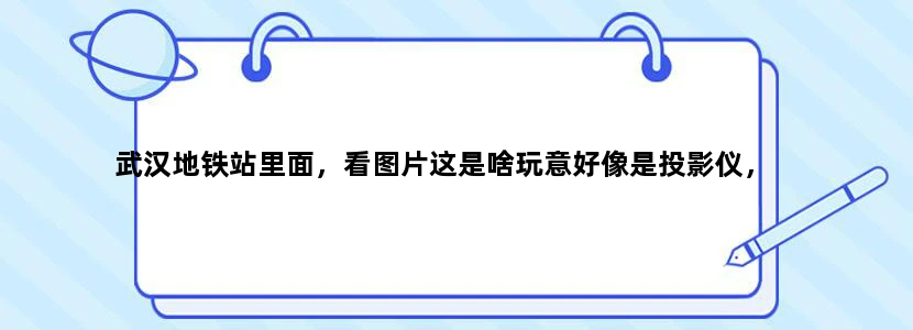 武汉地铁站里面，看图片这是啥玩意好像是投影仪，