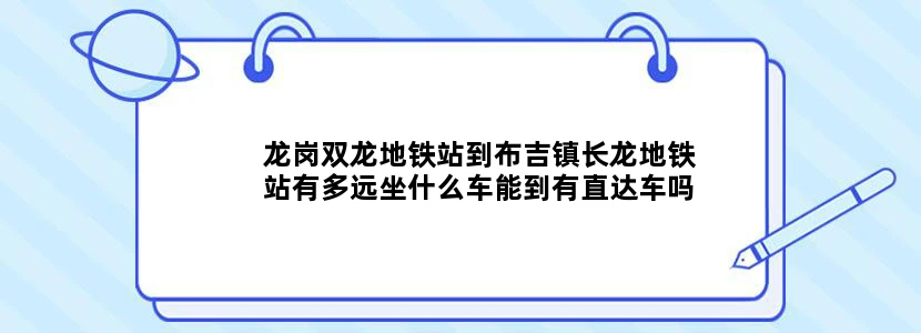 龙岗双龙地铁站到布吉镇长龙地铁站有多远坐什么车能到有直达车吗来回多长时间