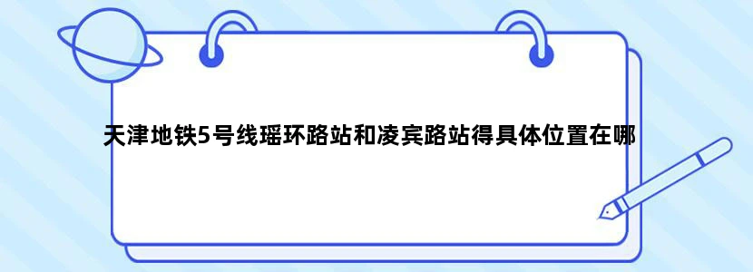 天津地铁5号线瑶环路站和凌宾路站得具体位置在哪