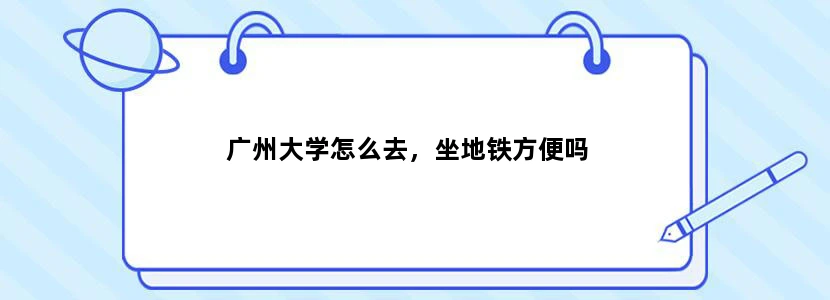 广州大学怎么去，坐地铁方便吗