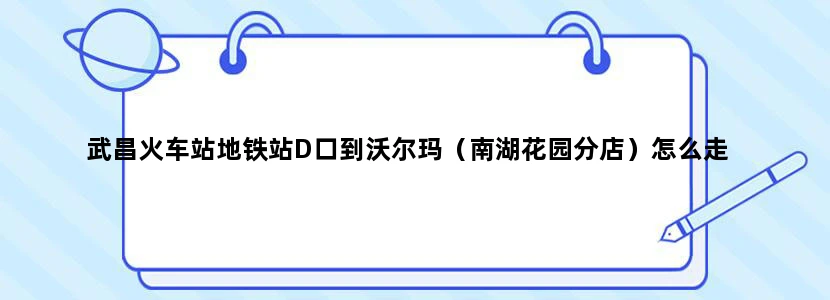 武昌火车站地铁站D口到沃尔玛（南湖花园分店）怎么走