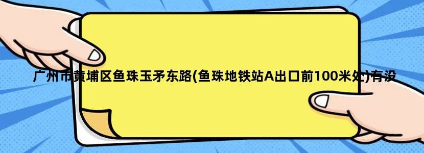 广州市黄埔区鱼珠玉矛东路(鱼珠地铁站A出口前100米处)有没有华为电子公司,