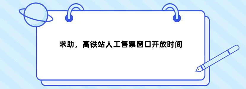 求助，高铁站人工售票窗口开放时间