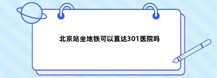 北京站坐地铁可以直达301医院吗