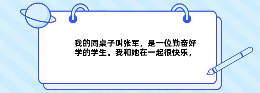 我的同桌子叫张军，是一位勤奋好学的学生。我和她在一起很快乐，她帮助我学习，丫
