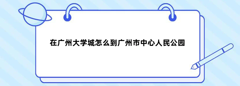 在广州大学城怎么到广州市中心人民公园