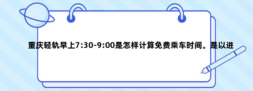 重庆轻轨早上7:30-9:00是怎样计算免费乘车时间。是以进站为准，还是出站为准