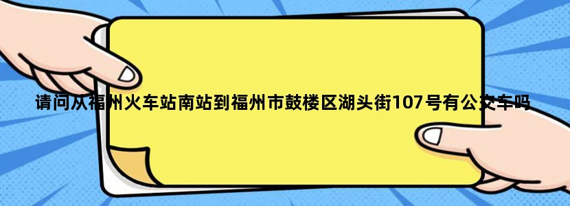 请问从福州火车站南站到福州市鼓楼区湖头街107号有公交车吗