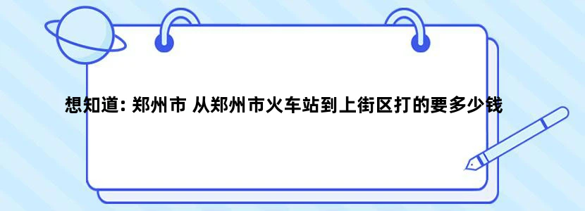 想知道: 郑州市 从郑州市火车站到上街区打的要多少钱