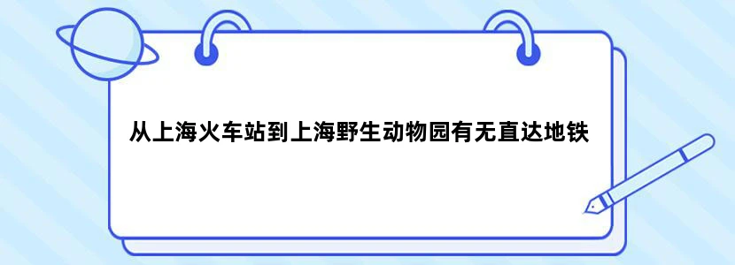 从上海火车站到上海野生动物园有无直达地铁