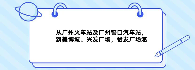 从广州火车站及广州窖口汽车站，到美博城、兴发广场，怡发广场怎么走，朋友