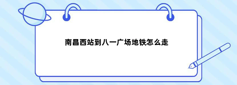 南昌西站到八一广场地铁怎么走