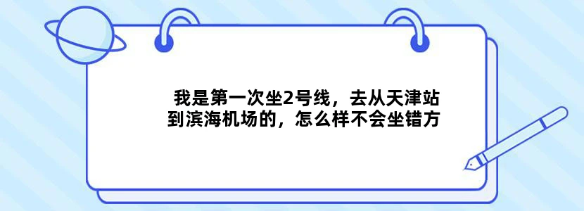 我是第一次坐2号线，去从天津站到滨海机场的，怎么样不会坐错方向