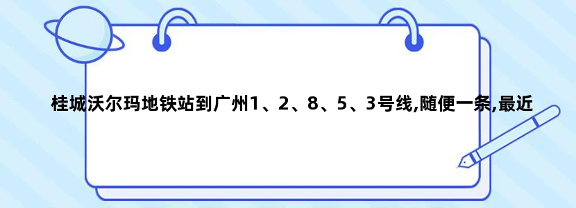 桂城沃尔玛地铁站到广州1、2、8、5、3号线,随便一条,最近要几耐(多久)可以到