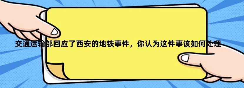 交通运输部回应了西安的地铁事件，你认为这件事该如何处理