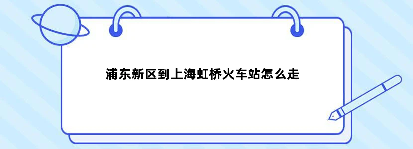 浦东新区到上海虹桥火车站怎么走