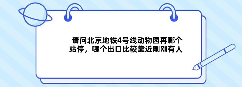请问北京地铁4号线动物园再哪个站停，哪个出口比较靠近刚刚有人说这几天动物园站不开了。谢谢，在线等
