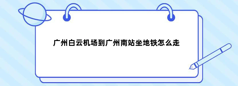广州白云机场到广州南站坐地铁怎么走
