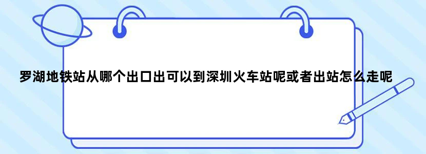 罗湖地铁站从哪个出口出可以到深圳火车站呢或者出站怎么走呢