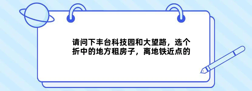 请问下丰台科技园和大望路，选个折中的地方租房子，离地铁近点的