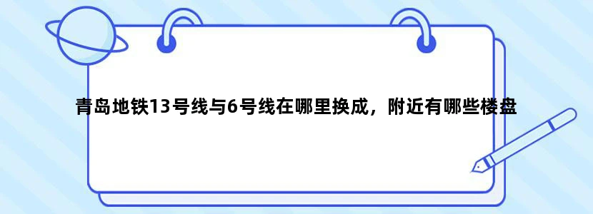 青岛地铁13号线与6号线在哪里换成，附近有哪些楼盘