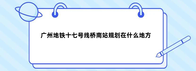 广州地铁十七号线桥南站规划在什么地方