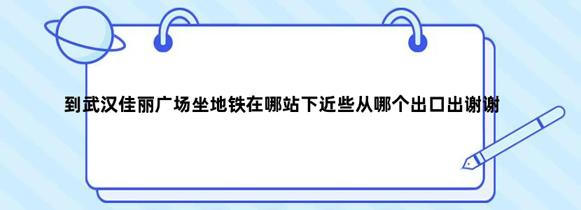 到武汉佳丽广场坐地铁在哪站下近些从哪个出口出谢谢