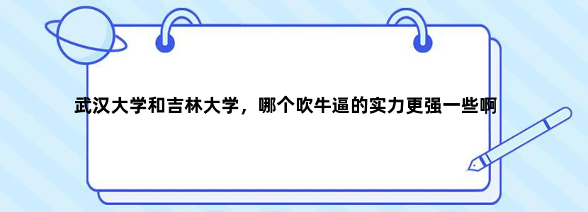 武汉大学和吉林大学，哪个吹牛逼的实力更强一些啊