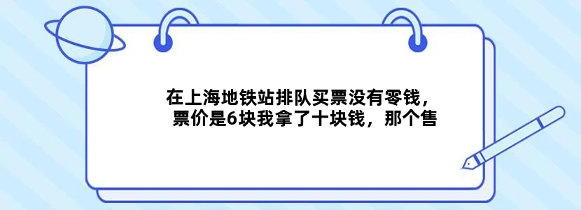 在上海地铁站排队买票没有零钱，票价是6块我拿了十块钱，那个售票机谁知不能买
