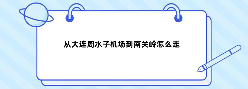 从大连周水子机场到南关岭怎么走