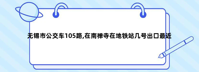 无锡市公交车105路,在南禅寺在地铁站几号出口最近