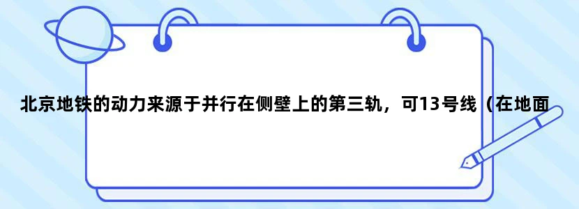 北京地铁的动力来源于并行在侧壁上的第三轨，可13号线（在地面上运行的那条线）没见侧壁啊，是如何供电
